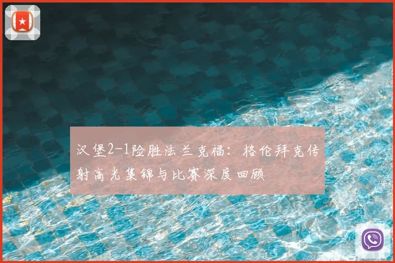 汉堡2-1险胜法兰克福：格伦拜克传射高光集锦与比赛深度回顾