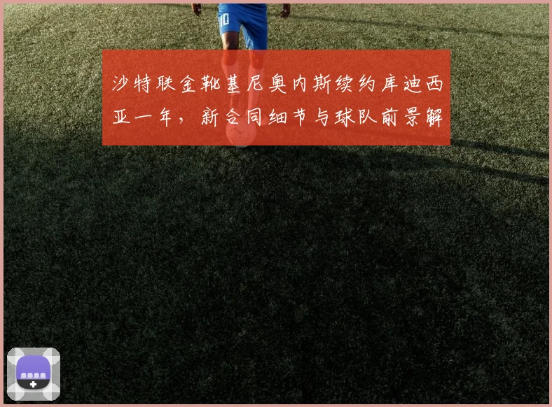 沙特联金靴基尼奥内斯续约库迪西亚一年，新合同细节与球队前景解读