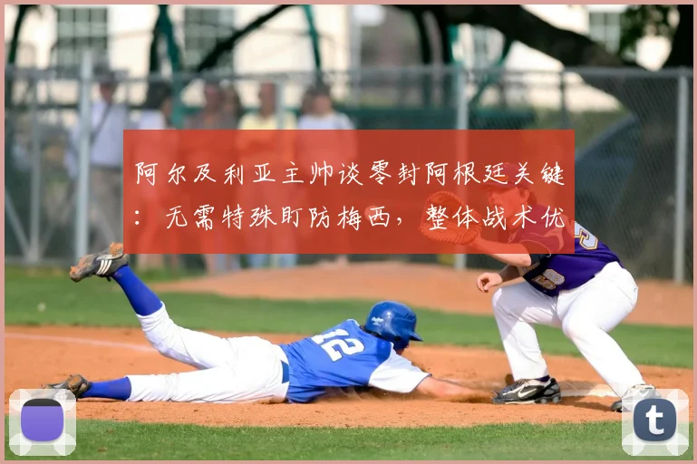 阿尔及利亚主帅谈零封阿根廷关键：无需特殊盯防梅西，整体战术优先，世界杯预选赛前瞻分析