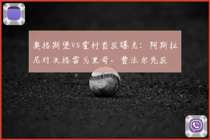奥格斯堡vs霍村首发曝光：阿斯拉尼对决格雷戈里奇，曹法尔先发