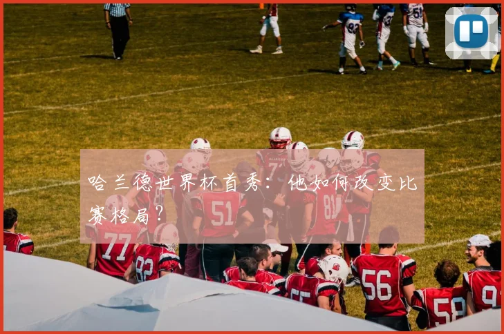 哈兰德世界杯首秀:他如何改变比赛格局?
