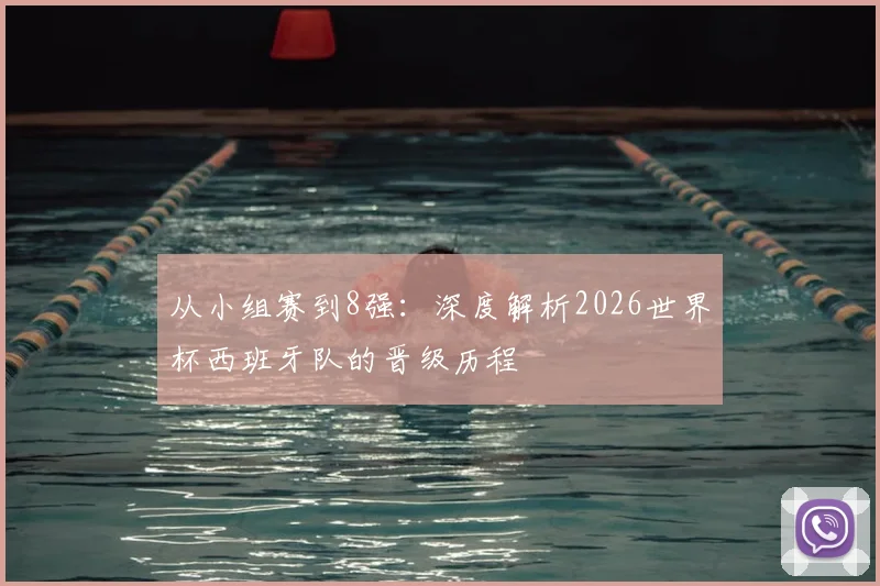 从小组赛到8强：深度解析2026世界杯西班牙队的晋级历程