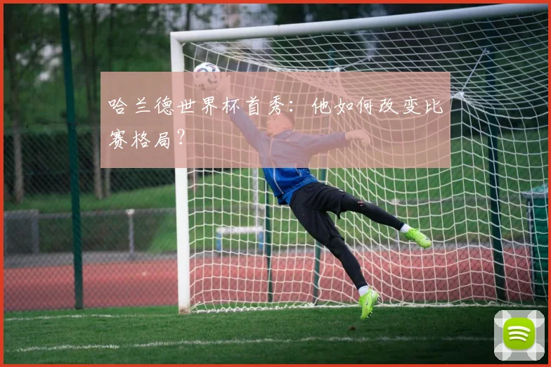 哈兰德世界杯首秀:他如何改变比赛格局?