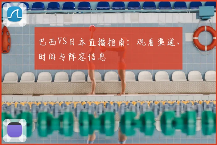 巴西VS日本直播指南：观看渠道、时间与阵容信息