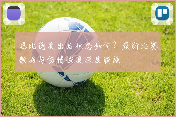 恩比德复出后状态如何？最新比赛数据与伤情恢复深度解读