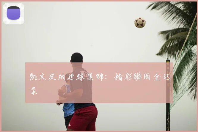 凯文皮纳进球集锦：精彩瞬间全记录